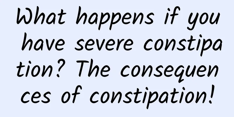 What happens if you have severe constipation? The consequences of constipation!