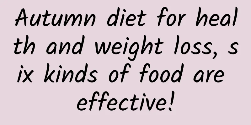 Autumn diet for health and weight loss, six kinds of food are effective!