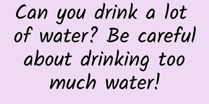 Can you drink a lot of water? Be careful about drinking too much water!