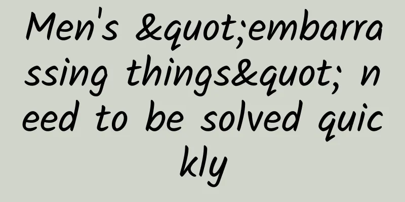 Men's "embarrassing things" need to be solved quickly