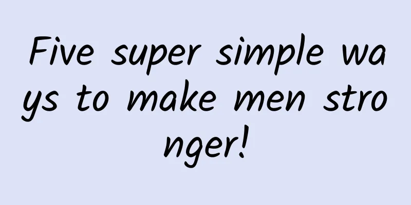 Five super simple ways to make men stronger!