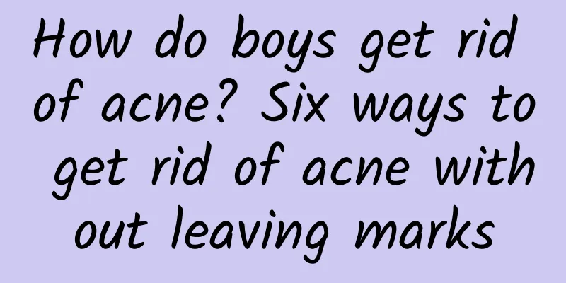 How do boys get rid of acne? Six ways to get rid of acne without leaving marks