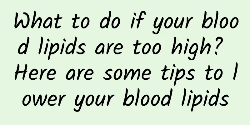 What to do if your blood lipids are too high? Here are some tips to lower your blood lipids