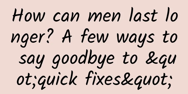 How can men last longer? A few ways to say goodbye to "quick fixes"
