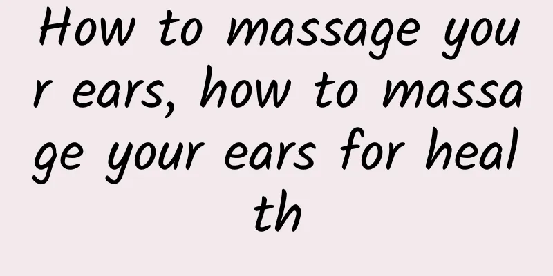 How to massage your ears, how to massage your ears for health