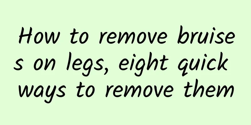 How to remove bruises on legs, eight quick ways to remove them