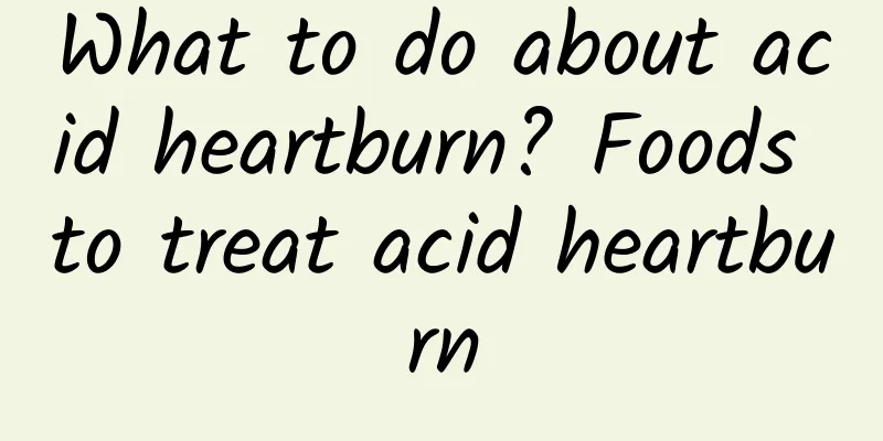 What to do about acid heartburn? Foods to treat acid heartburn