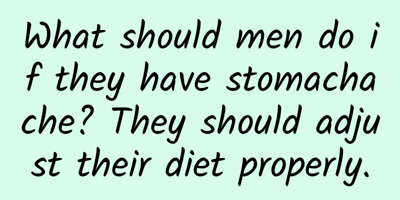 What should men do if they have stomachache? They should adjust their diet properly.