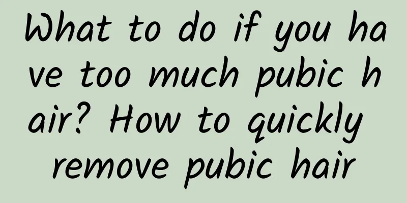 What to do if you have too much pubic hair? How to quickly remove pubic hair