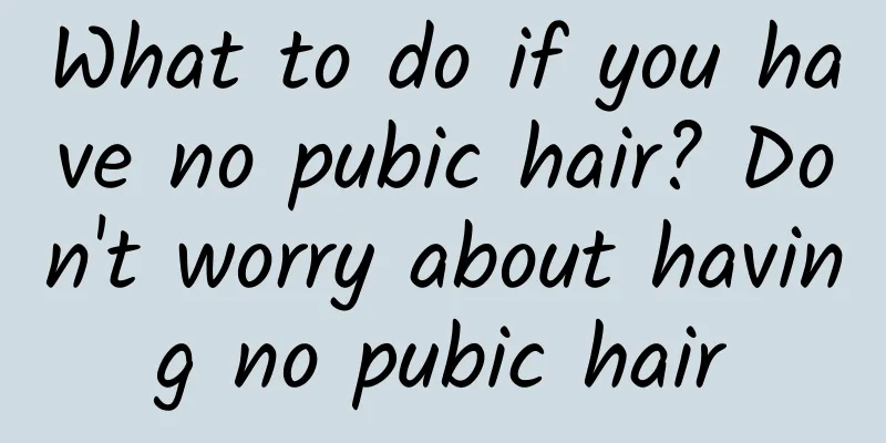 What to do if you have no pubic hair? Don't worry about having no pubic hair