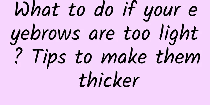 What to do if your eyebrows are too light? Tips to make them thicker