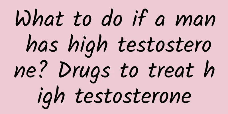 What to do if a man has high testosterone? Drugs to treat high testosterone