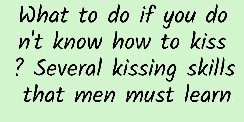 What to do if you don't know how to kiss? Several kissing skills that men must learn