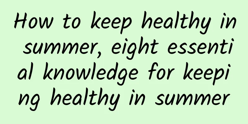 How to keep healthy in summer, eight essential knowledge for keeping healthy in summer