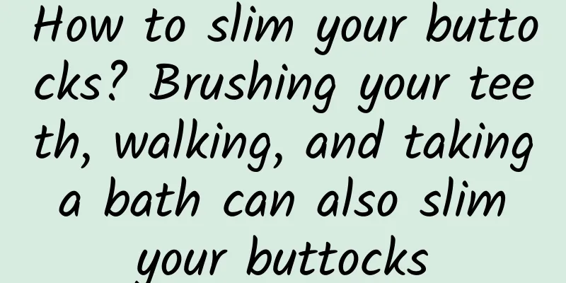 How to slim your buttocks? Brushing your teeth, walking, and taking a bath can also slim your buttocks