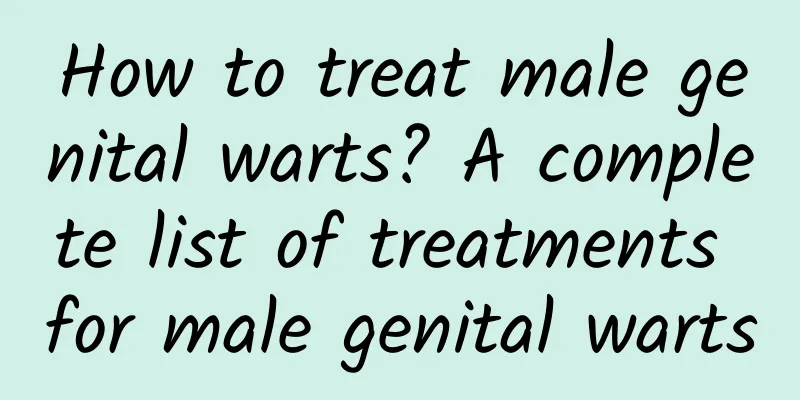 How to treat male genital warts? A complete list of treatments for male genital warts