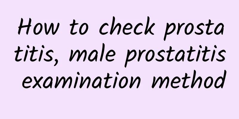 How to check prostatitis, male prostatitis examination method