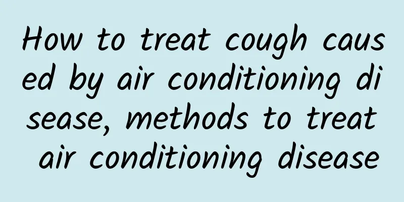 How to treat cough caused by air conditioning disease, methods to treat air conditioning disease
