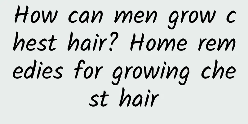 How can men grow chest hair? Home remedies for growing chest hair