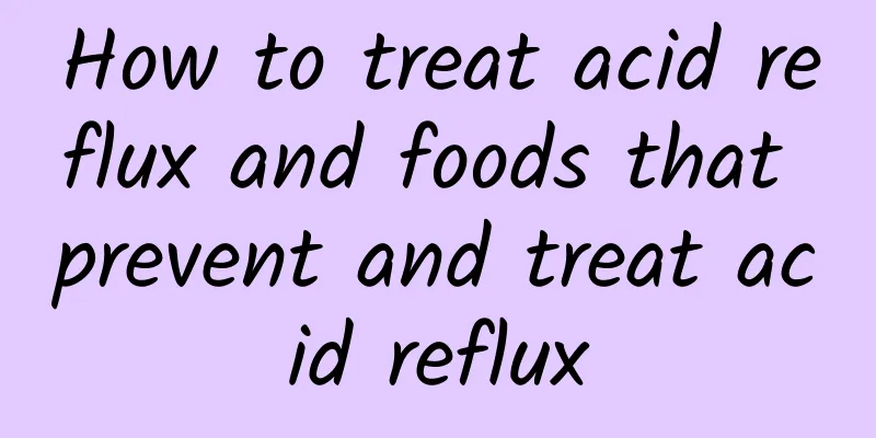 How to treat acid reflux and foods that prevent and treat acid reflux