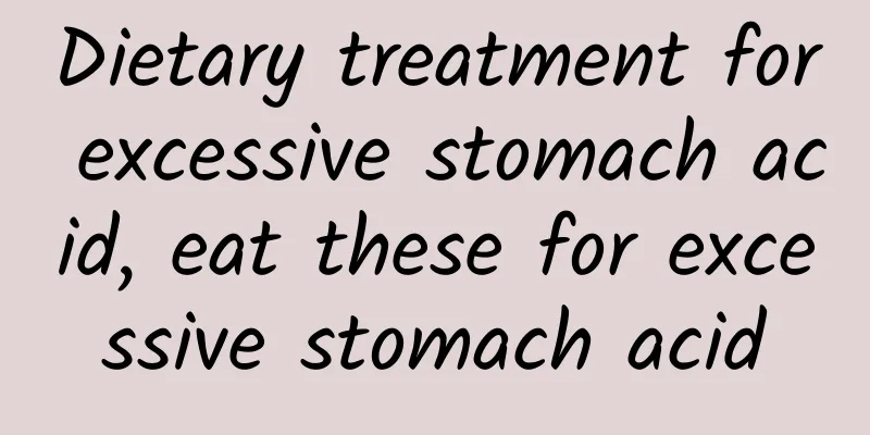 Dietary treatment for excessive stomach acid, eat these for excessive stomach acid