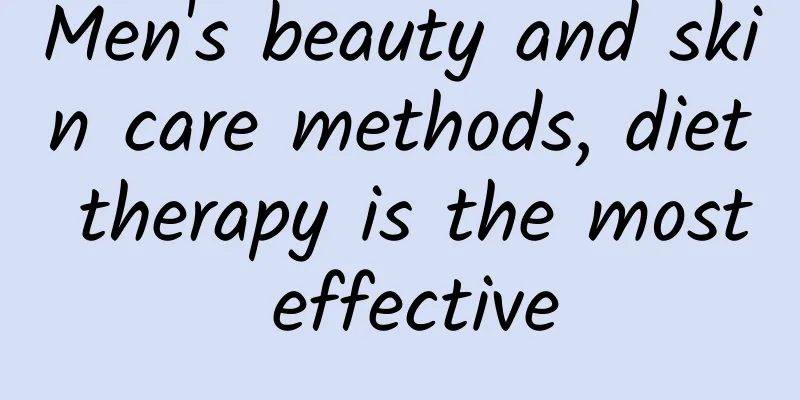 Men's beauty and skin care methods, diet therapy is the most effective