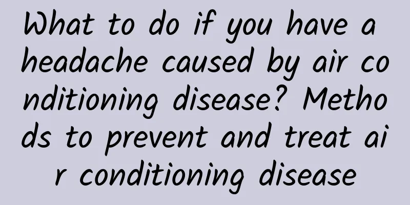 What to do if you have a headache caused by air conditioning disease? Methods to prevent and treat air conditioning disease