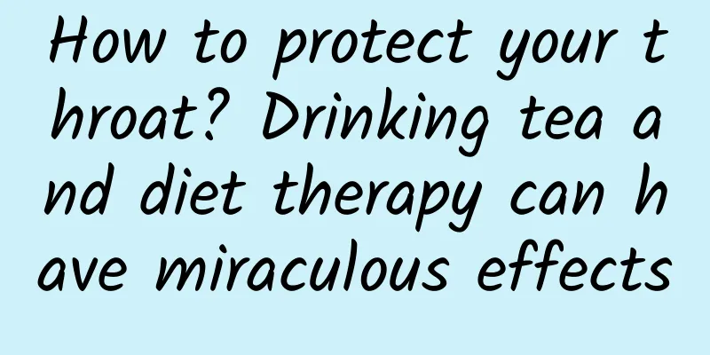 How to protect your throat? Drinking tea and diet therapy can have miraculous effects
