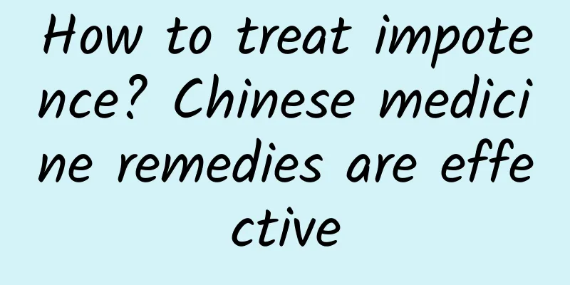 How to treat impotence? Chinese medicine remedies are effective