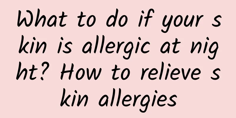 What to do if your skin is allergic at night? How to relieve skin allergies