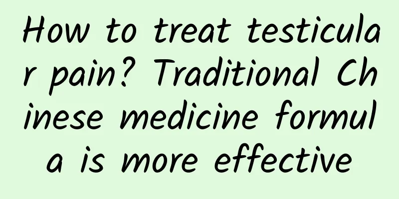 How to treat testicular pain? Traditional Chinese medicine formula is more effective