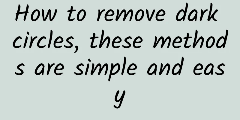 How to remove dark circles, these methods are simple and easy