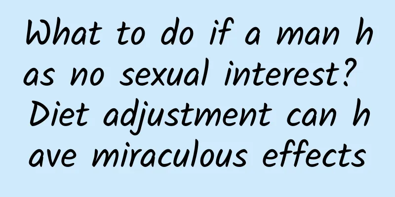 What to do if a man has no sexual interest? Diet adjustment can have miraculous effects