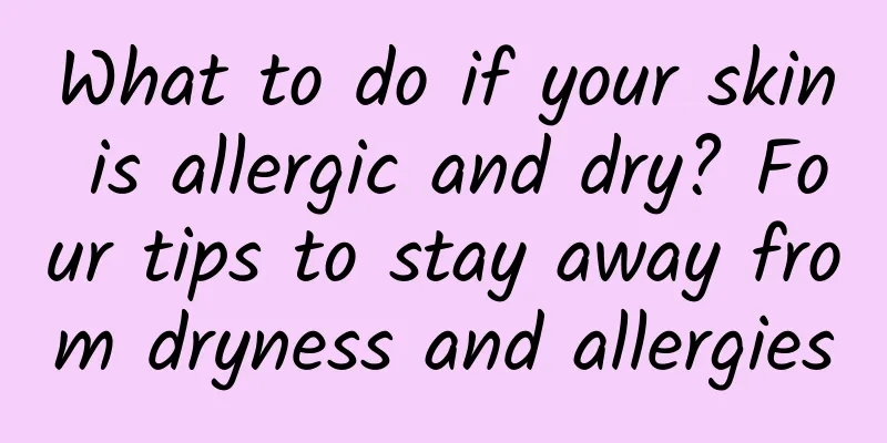 What to do if your skin is allergic and dry? Four tips to stay away from dryness and allergies