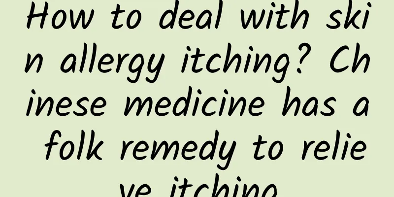 How to deal with skin allergy itching? Chinese medicine has a folk remedy to relieve itching