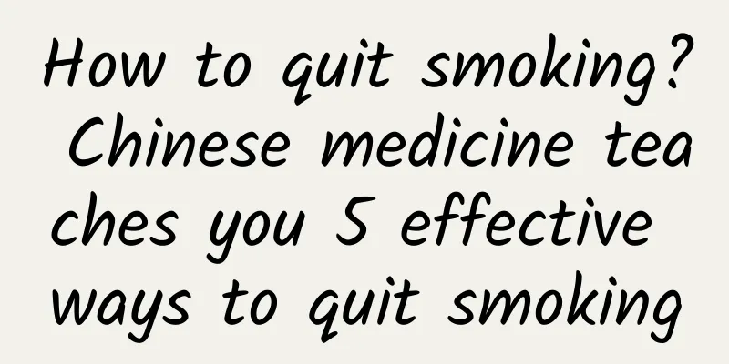 How to quit smoking? Chinese medicine teaches you 5 effective ways to quit smoking