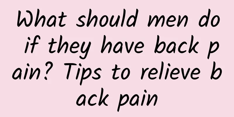 What should men do if they have back pain? Tips to relieve back pain