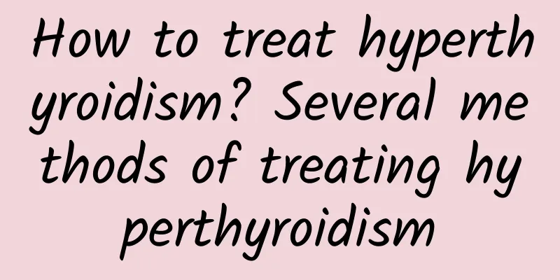 How to treat hyperthyroidism? Several methods of treating hyperthyroidism
