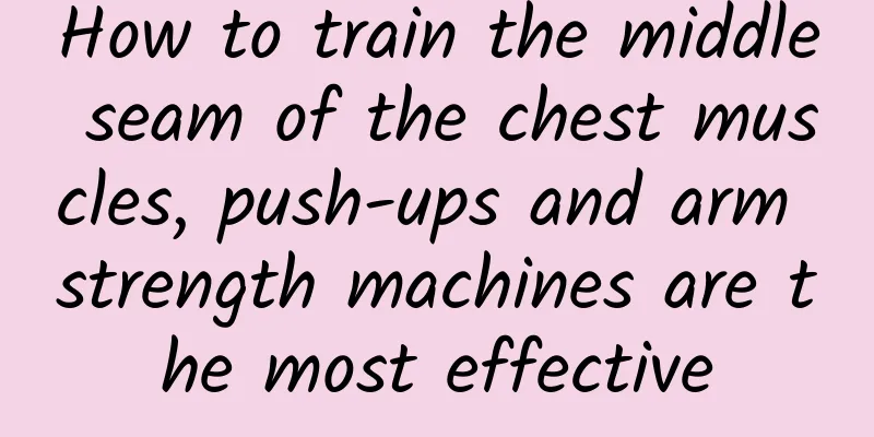 How to train the middle seam of the chest muscles, push-ups and arm strength machines are the most effective