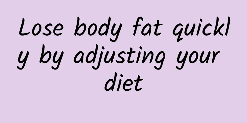 Lose body fat quickly by adjusting your diet