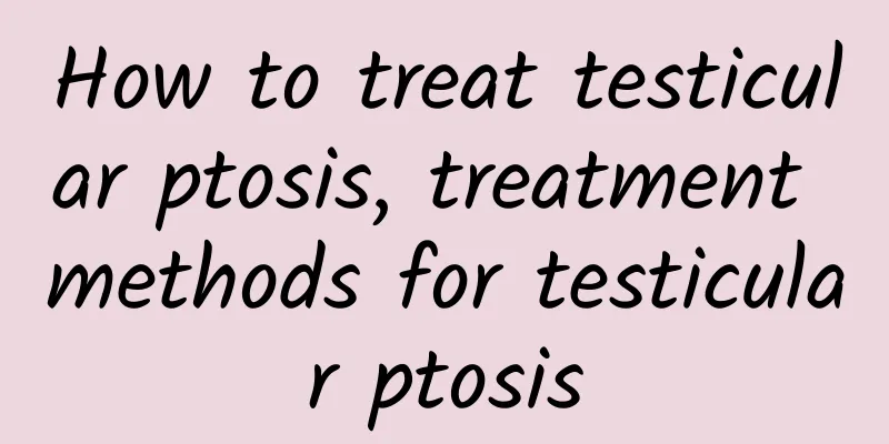 How to treat testicular ptosis, treatment methods for testicular ptosis