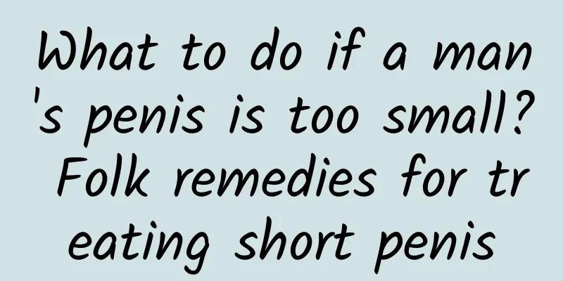 What to do if a man's penis is too small? Folk remedies for treating short penis