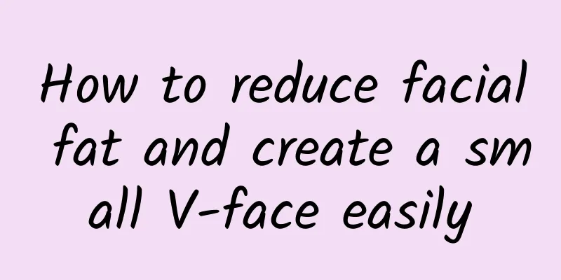 How to reduce facial fat and create a small V-face easily