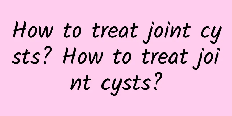 How to treat joint cysts? How to treat joint cysts?