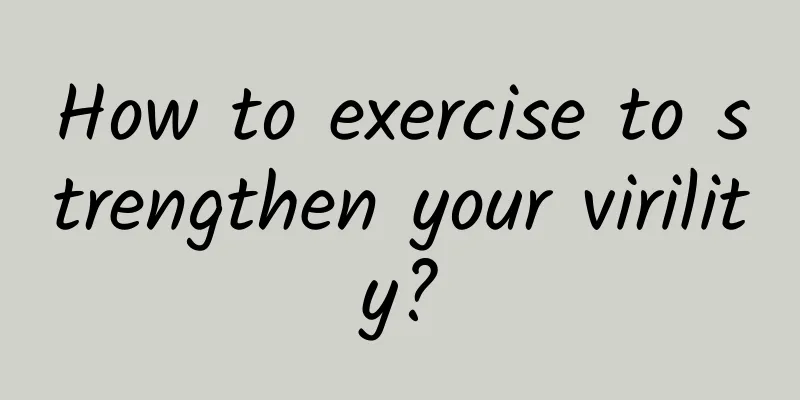 How to exercise to strengthen your virility?