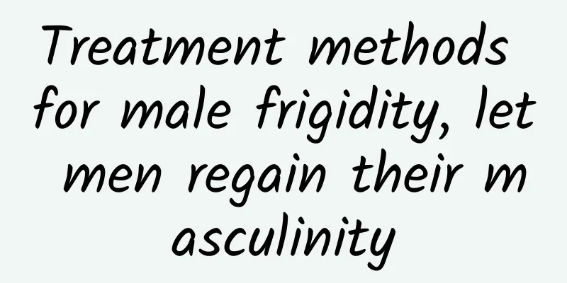 Treatment methods for male frigidity, let men regain their masculinity