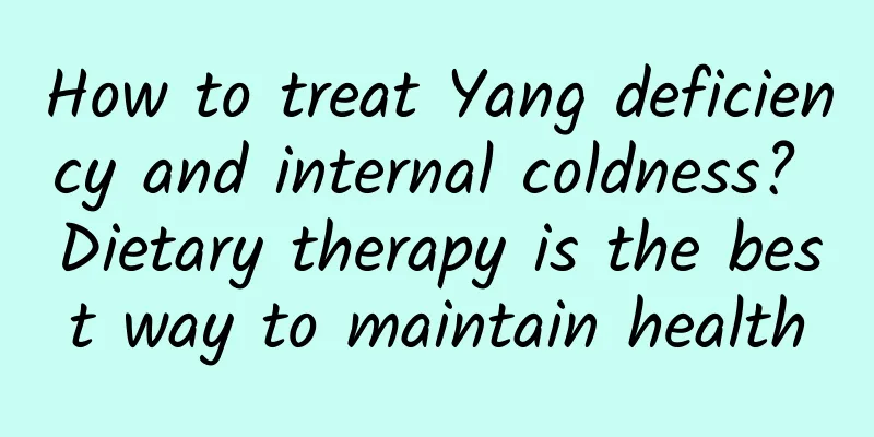 How to treat Yang deficiency and internal coldness? Dietary therapy is the best way to maintain health