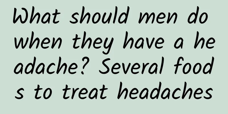What should men do when they have a headache? Several foods to treat headaches