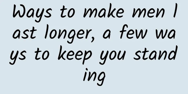 Ways to make men last longer, a few ways to keep you standing