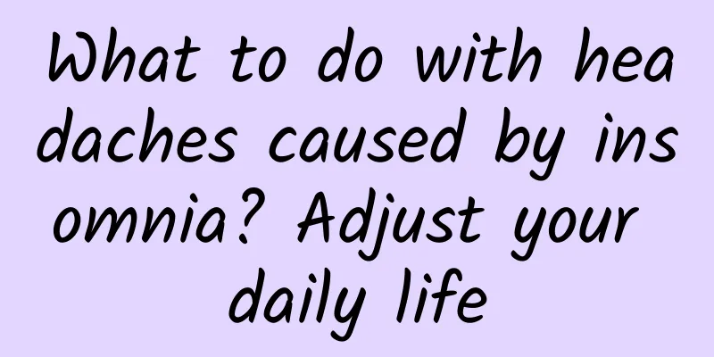 What to do with headaches caused by insomnia? Adjust your daily life